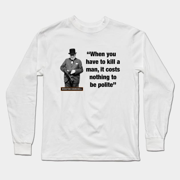 Winston Churchill  “When You Have To Kill A Man, It Costs Nothing To Be Polite” Long Sleeve T-Shirt by PLAYDIGITAL2020